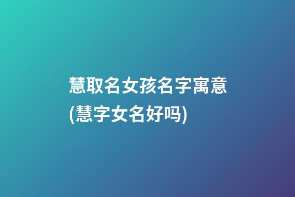 慧取名女孩名字寓意(慧字女名好吗)
