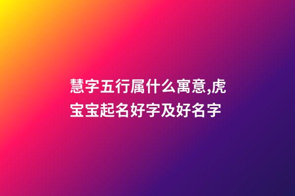 慧字五行属什么寓意,虎宝宝起名好字及好名字-第1张-观点-玄机派