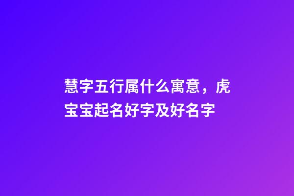 慧字五行属什么寓意，虎宝宝起名好字及好名字-第1张-观点-玄机派