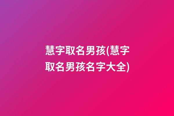 慧字取名男孩(慧字取名男孩名字大全)