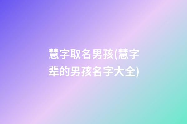 慧字取名男孩(慧字辈的男孩名字大全)