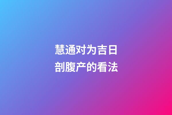 慧通对为吉日剖腹产的看法