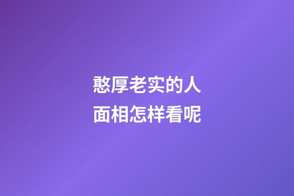 憨厚老实的人面相怎样看呢