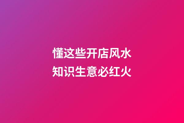 懂这些开店风水知识生意必红火