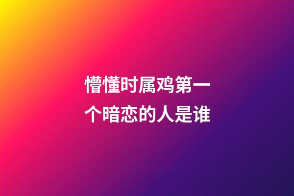 懵懂时属鸡第一个暗恋的人是谁