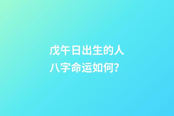 戊午日出生的人八字命运如何？