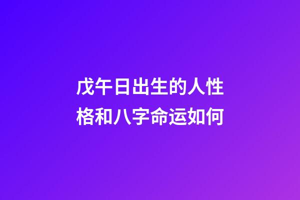 戊午日出生的人性格和八字命运如何