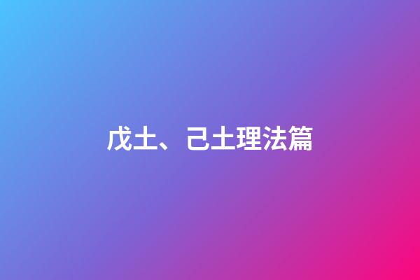 戊土、己土理法篇