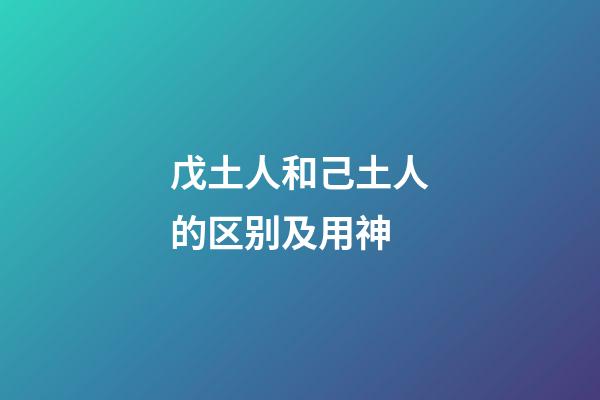戊土人和己土人的区别及用神