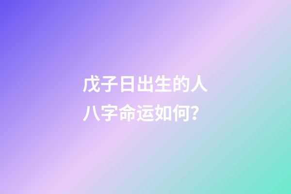 戊子日出生的人八字命运如何？