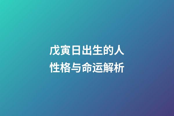 戊寅日出生的人性格与命运解析