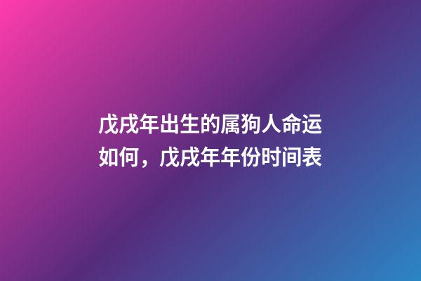 戊戌年出生的属狗人命运如何，戊戌年年份时间表