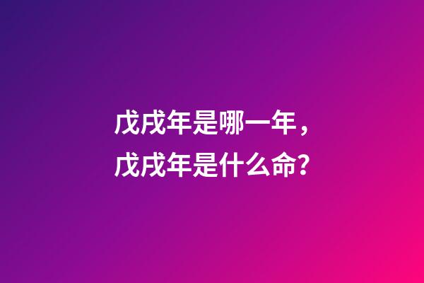 戊戌年是哪一年，戊戌年是什么命？