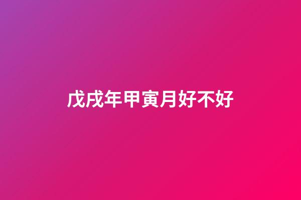 戊戌年甲寅月好不好