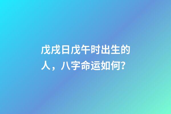 戊戌日戊午时出生的人，八字命运如何？