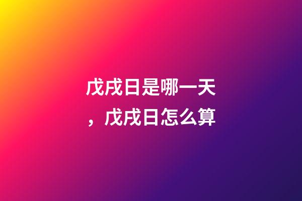 戊戌日是哪一天，戊戌日怎么算