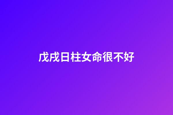 戊戌日柱女命很不好