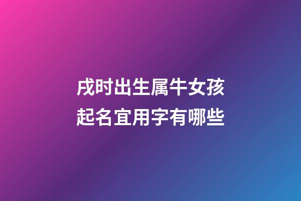 戌时出生属牛女孩起名宜用字有哪些