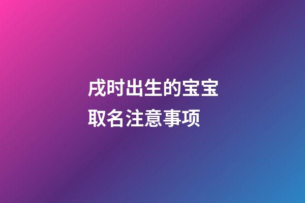 戌时出生的宝宝取名注意事项
