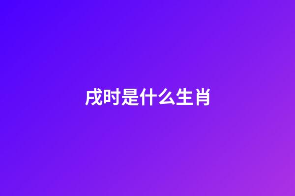 戌时是什么生肖