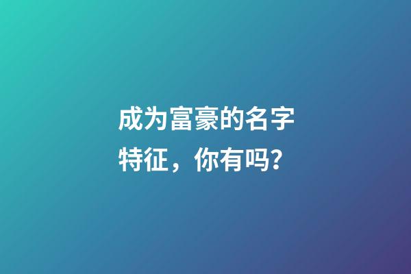 成为富豪的名字特征，你有吗？