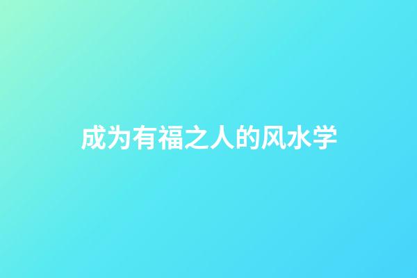 成为有福之人的风水学