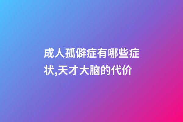 成人孤僻症有哪些症状,天才大脑的代价-第1张-观点-玄机派
