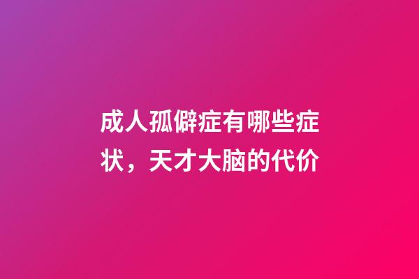 成人孤僻症有哪些症状，天才大脑的代价-第1张-观点-玄机派