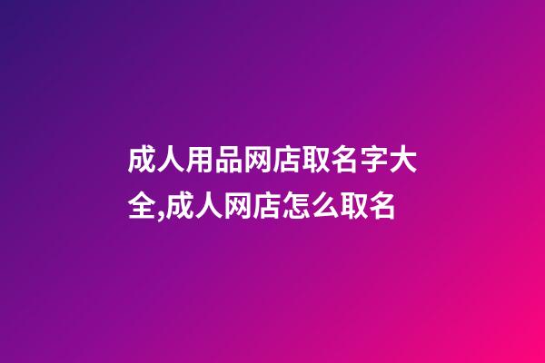 成人用品网店取名字大全,成人网店怎么取名-第1张-店铺起名-玄机派