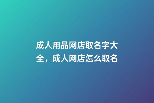 成人用品网店取名字大全，成人网店怎么取名