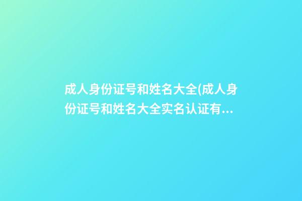 成人身份证号和姓名大全(成人身份证号和姓名大全实名认证有效)