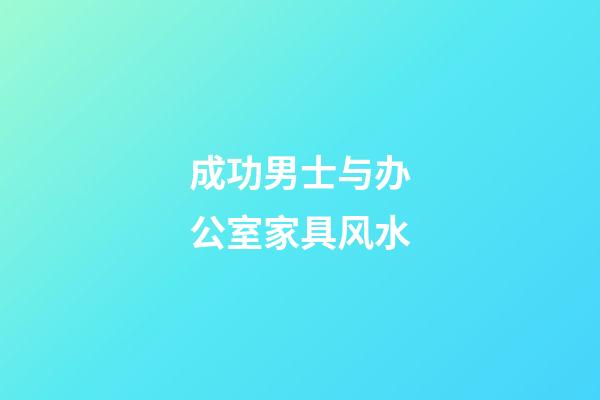 成功男士与办公室家具风水