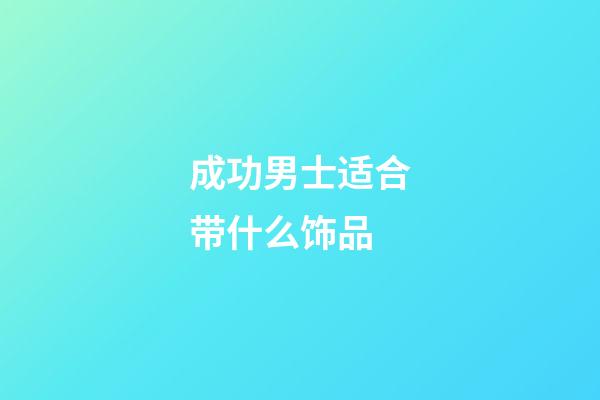 成功男士适合带什么饰品