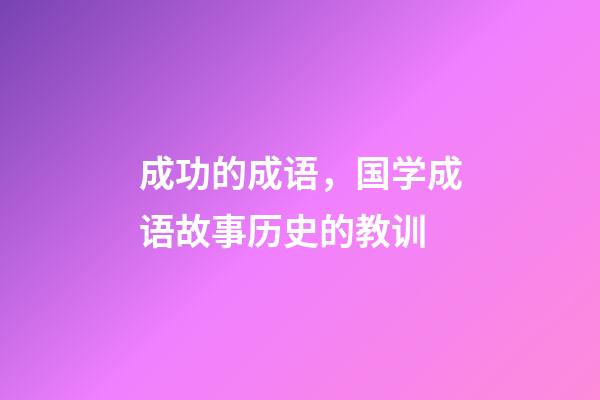 成功的成语，国学成语故事(11)历史的教训