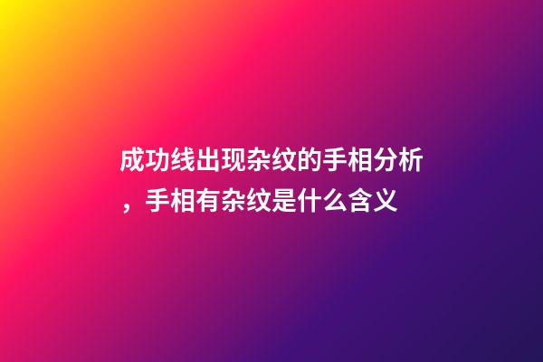 成功线出现杂纹的手相分析，手相有杂纹是什么含义