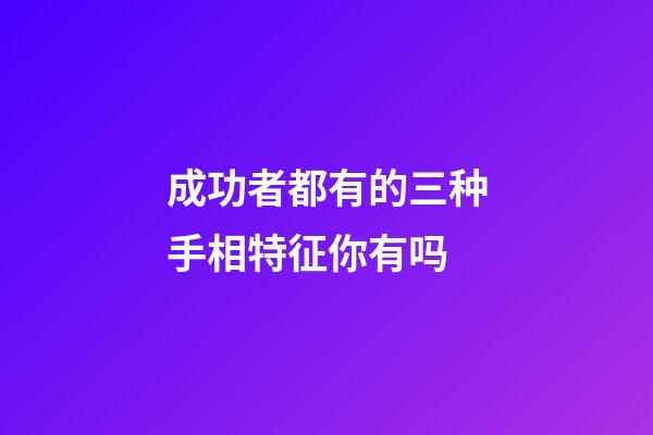 成功者都有的三种手相特征你有吗