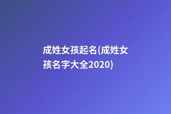 成姓女孩起名(成姓女孩名字大全2020)