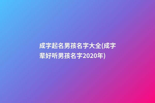 成字起名男孩名字大全(成字辈好听男孩名字2020年)