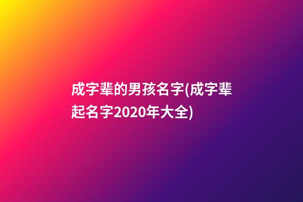 成字辈的男孩名字(成字辈起名字2020年大全)