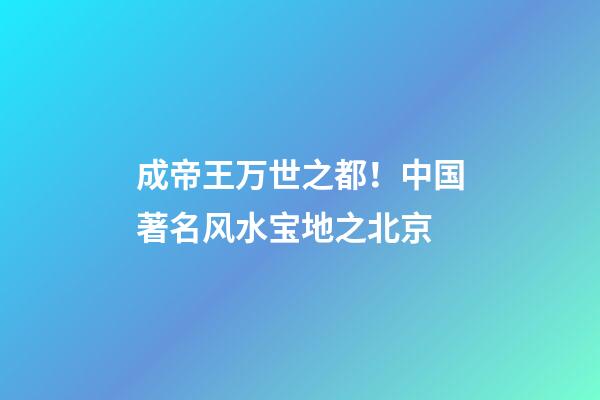 成帝王万世之都！中国著名风水宝地之北京
