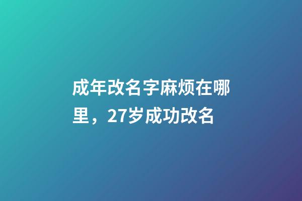 成年改名字麻烦在哪里，27岁成功改名-第1张-观点-玄机派
