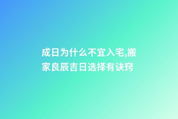 成日为什么不宜入宅,搬家良辰吉日选择有诀窍-第1张-观点-玄机派