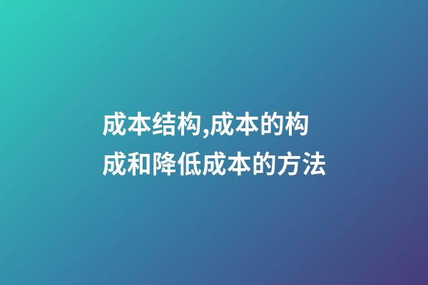 成本结构,成本的构成和降低成本的方法-第1张-观点-玄机派