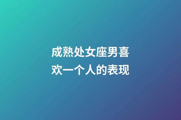 成熟处女座男喜欢一个人的表现-第1张-星座运势-玄机派