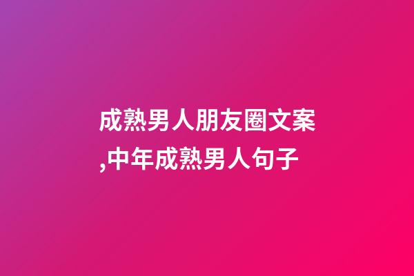 成熟男人朋友圈文案,中年成熟男人句子-第1张-观点-玄机派