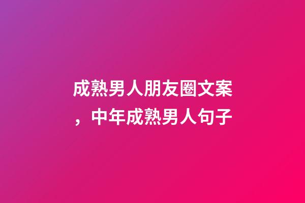 成熟男人朋友圈文案，中年成熟男人句子-第1张-观点-玄机派