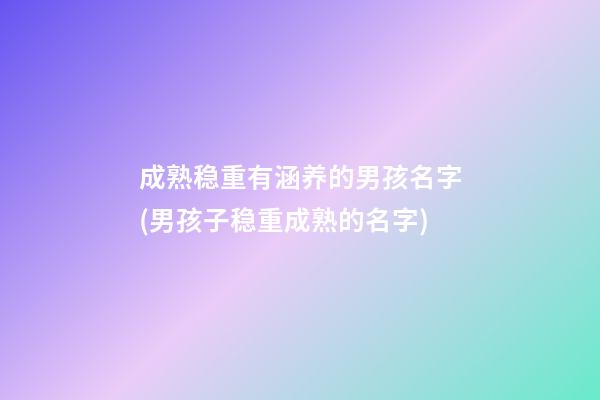 成熟稳重有涵养的男孩名字(男孩子稳重成熟的名字)