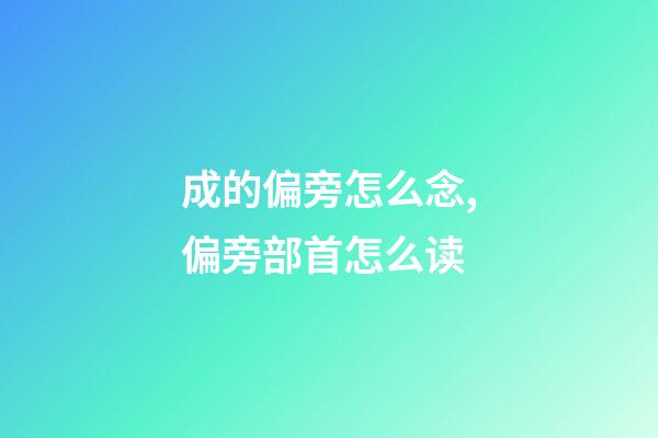 成的偏旁怎么念,偏旁部首怎么读-第1张-观点-玄机派