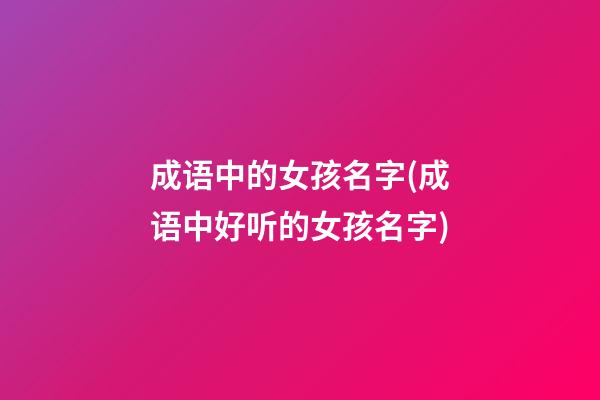 成语中的女孩名字(成语中好听的女孩名字)