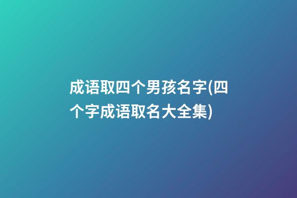 成语取四个男孩名字(四个字成语取名大全集)